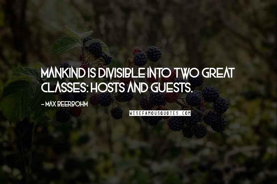 Max Beerbohm Quotes: Mankind is divisible into two great classes: hosts and guests.