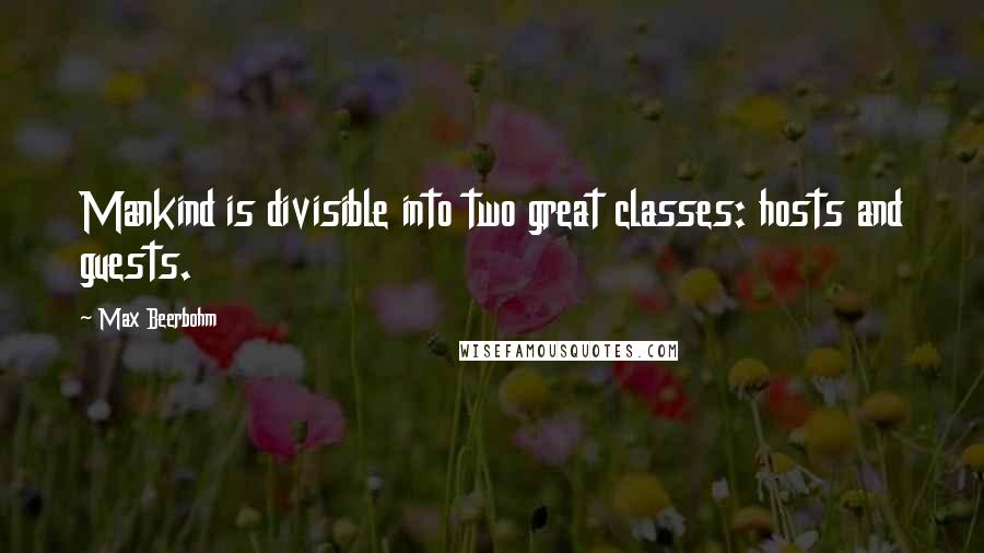 Max Beerbohm Quotes: Mankind is divisible into two great classes: hosts and guests.