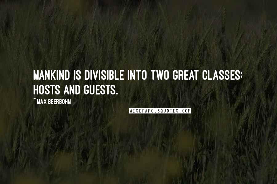 Max Beerbohm Quotes: Mankind is divisible into two great classes: hosts and guests.