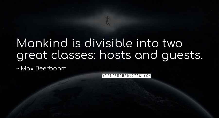 Max Beerbohm Quotes: Mankind is divisible into two great classes: hosts and guests.