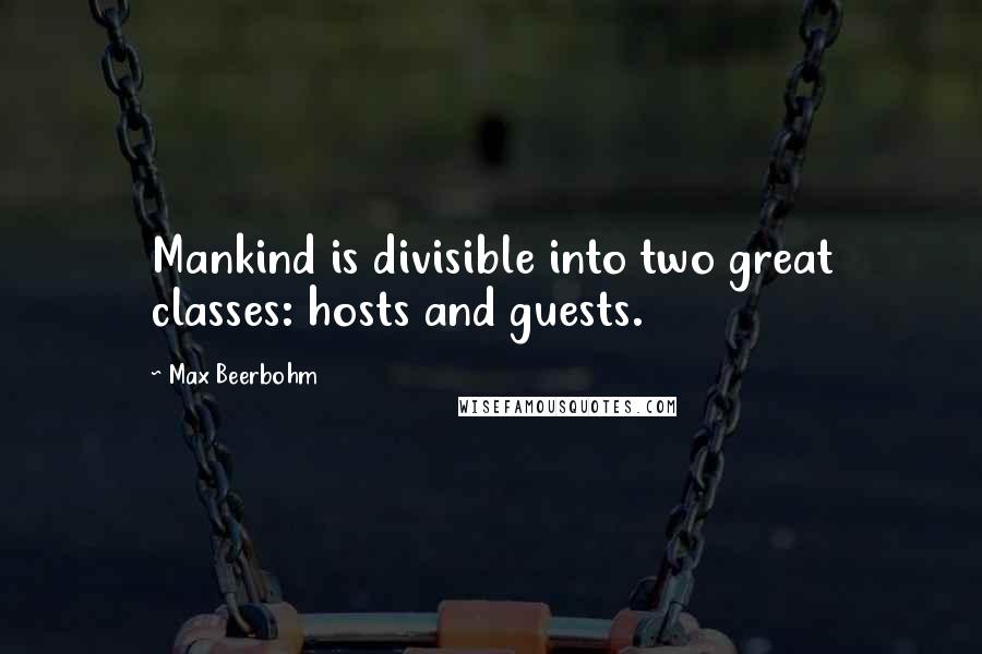 Max Beerbohm Quotes: Mankind is divisible into two great classes: hosts and guests.