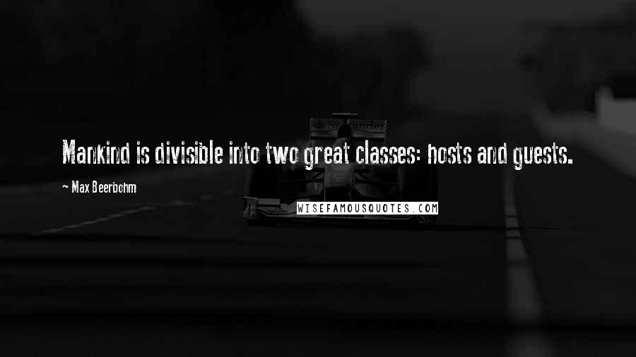 Max Beerbohm Quotes: Mankind is divisible into two great classes: hosts and guests.