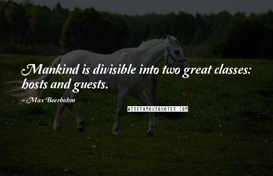 Max Beerbohm Quotes: Mankind is divisible into two great classes: hosts and guests.