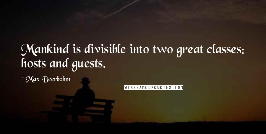 Max Beerbohm Quotes: Mankind is divisible into two great classes: hosts and guests.