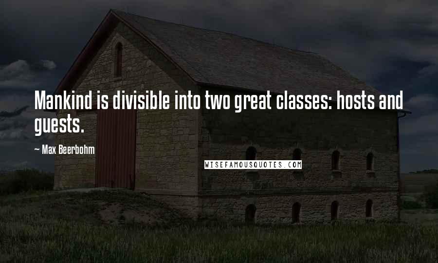 Max Beerbohm Quotes: Mankind is divisible into two great classes: hosts and guests.