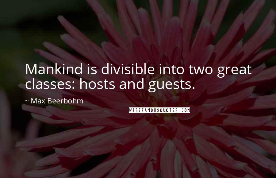 Max Beerbohm Quotes: Mankind is divisible into two great classes: hosts and guests.