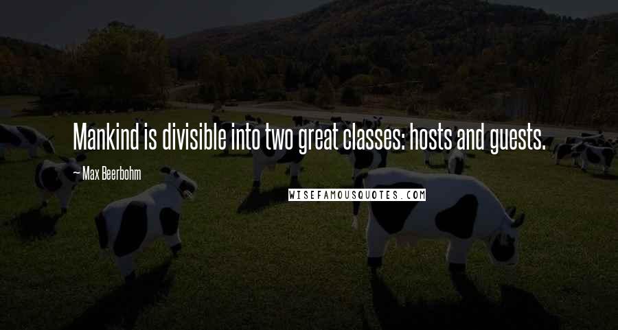 Max Beerbohm Quotes: Mankind is divisible into two great classes: hosts and guests.