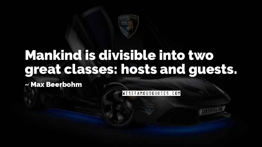 Max Beerbohm Quotes: Mankind is divisible into two great classes: hosts and guests.