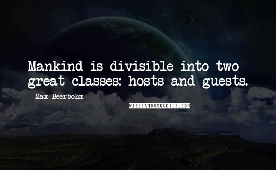 Max Beerbohm Quotes: Mankind is divisible into two great classes: hosts and guests.