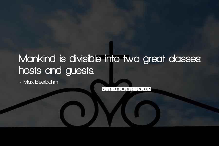 Max Beerbohm Quotes: Mankind is divisible into two great classes: hosts and guests.