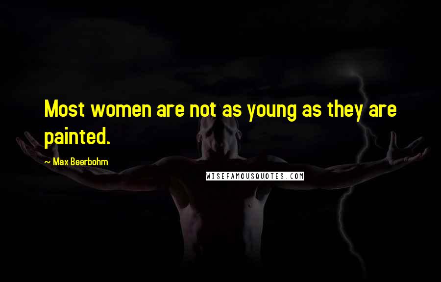 Max Beerbohm Quotes: Most women are not as young as they are painted.