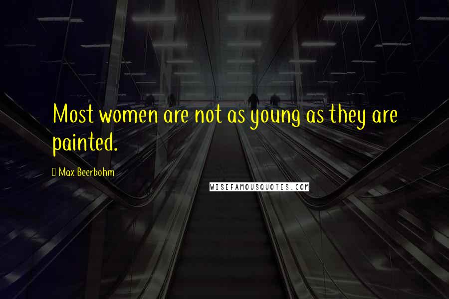 Max Beerbohm Quotes: Most women are not as young as they are painted.