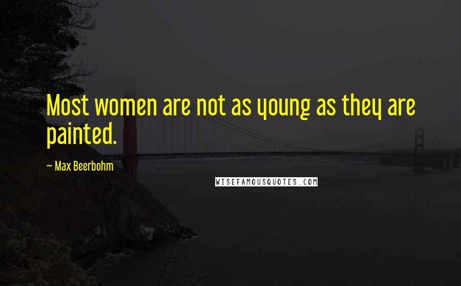 Max Beerbohm Quotes: Most women are not as young as they are painted.