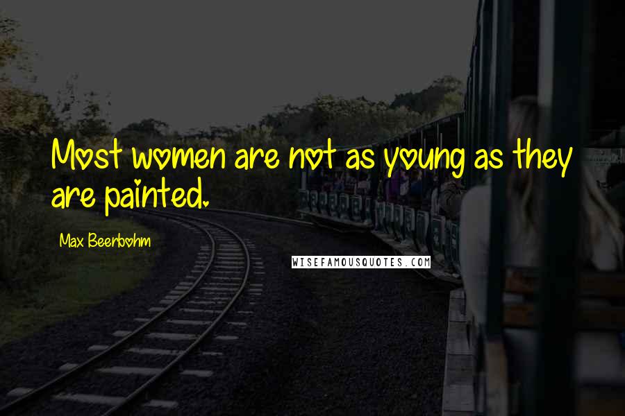 Max Beerbohm Quotes: Most women are not as young as they are painted.