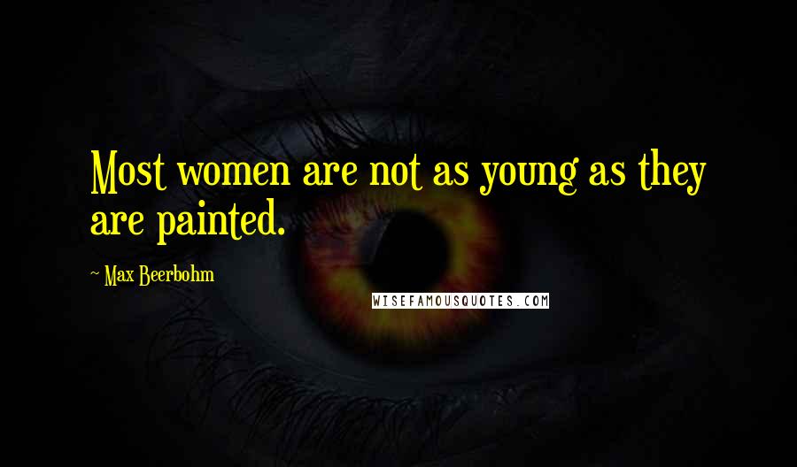Max Beerbohm Quotes: Most women are not as young as they are painted.