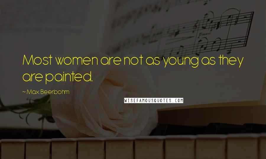Max Beerbohm Quotes: Most women are not as young as they are painted.
