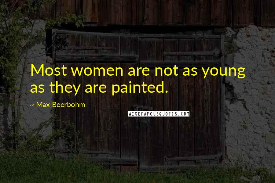 Max Beerbohm Quotes: Most women are not as young as they are painted.