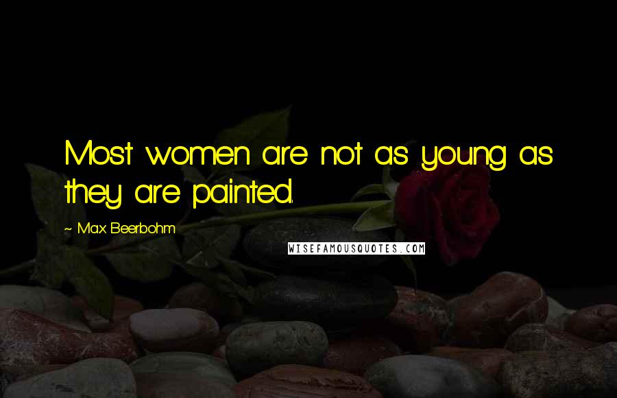 Max Beerbohm Quotes: Most women are not as young as they are painted.