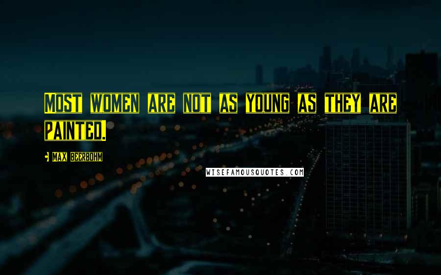 Max Beerbohm Quotes: Most women are not as young as they are painted.