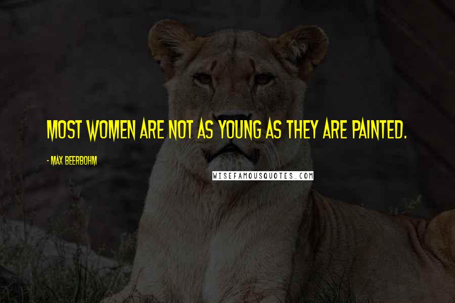 Max Beerbohm Quotes: Most women are not as young as they are painted.