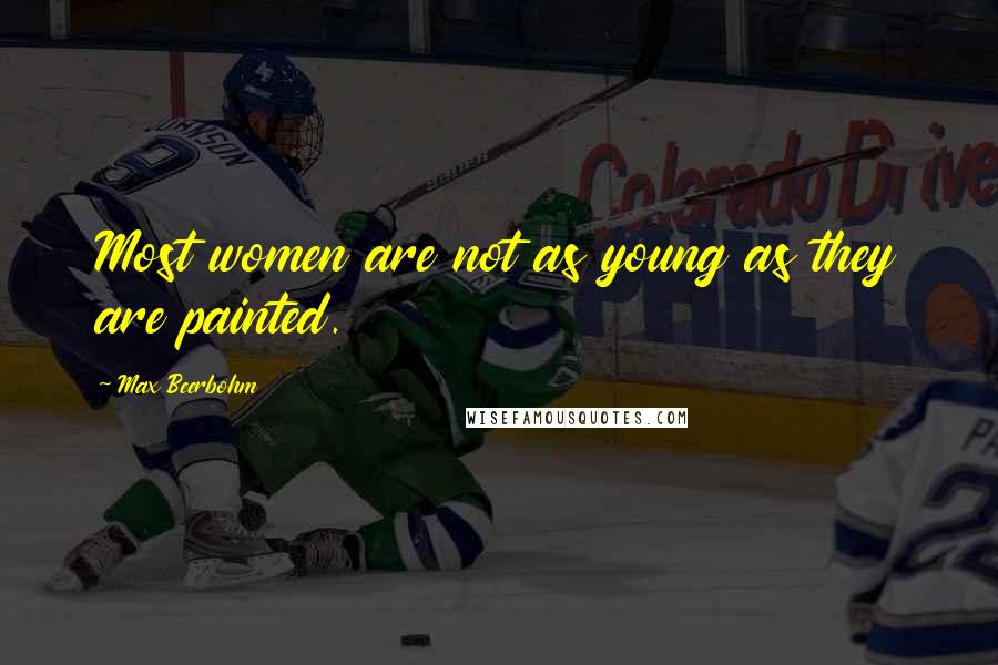 Max Beerbohm Quotes: Most women are not as young as they are painted.