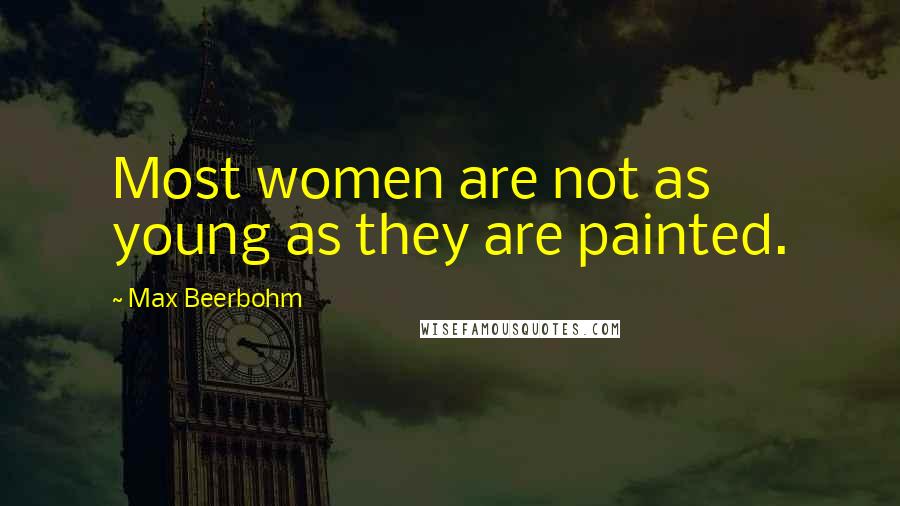 Max Beerbohm Quotes: Most women are not as young as they are painted.