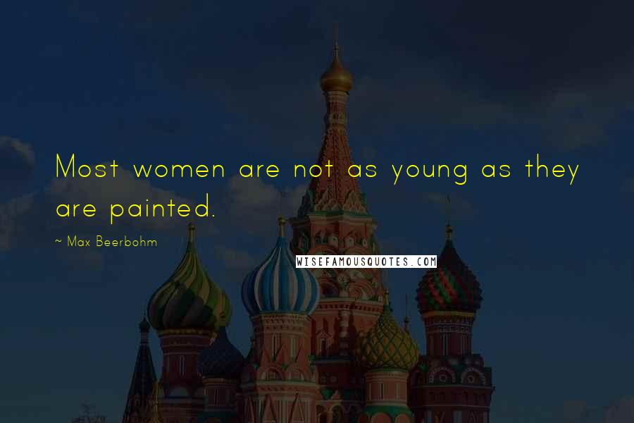 Max Beerbohm Quotes: Most women are not as young as they are painted.