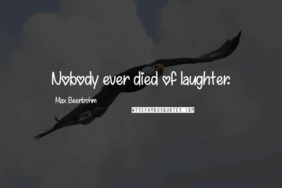 Max Beerbohm Quotes: Nobody ever died of laughter.