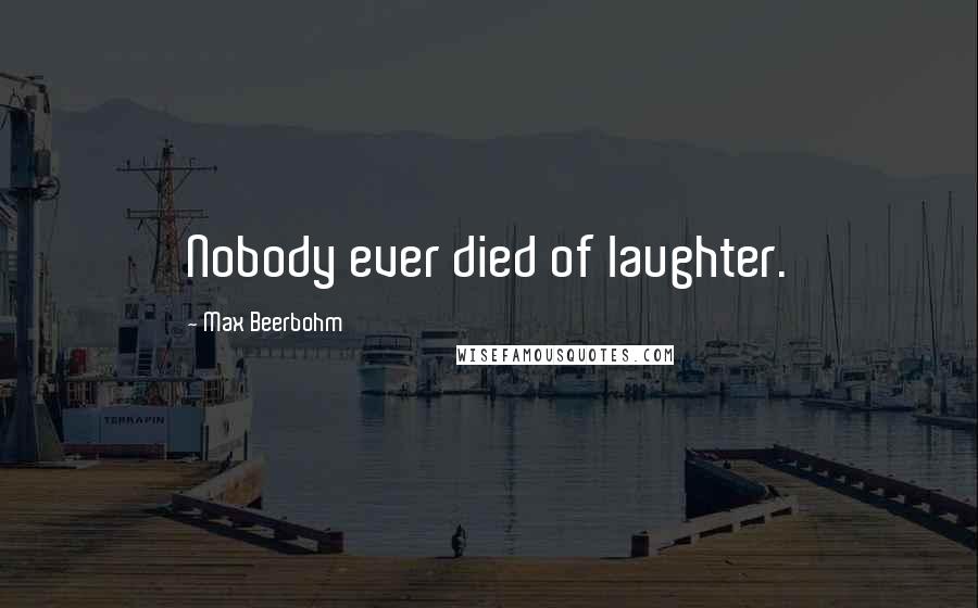 Max Beerbohm Quotes: Nobody ever died of laughter.