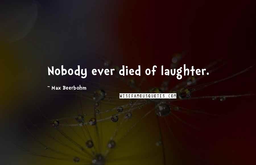 Max Beerbohm Quotes: Nobody ever died of laughter.