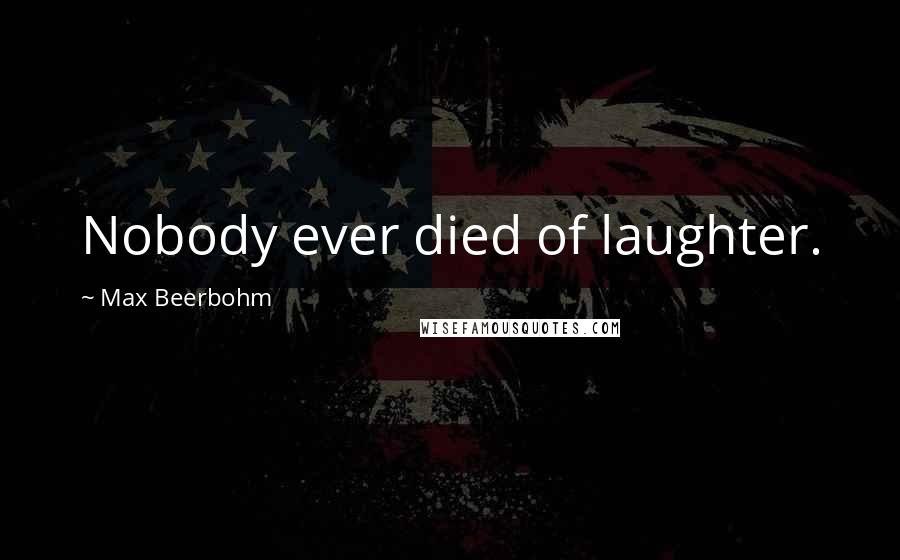 Max Beerbohm Quotes: Nobody ever died of laughter.