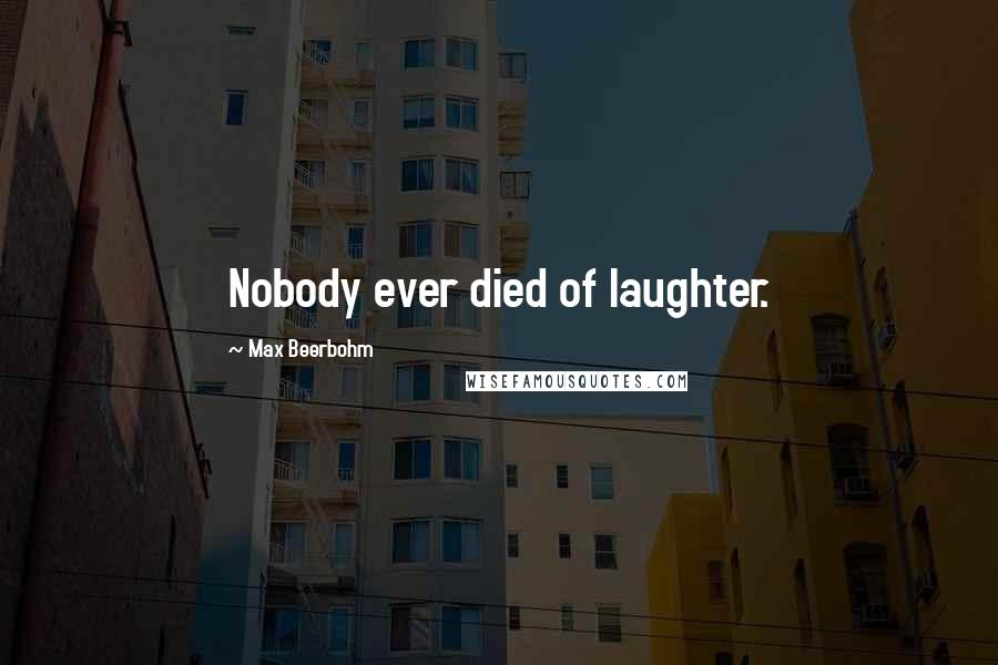 Max Beerbohm Quotes: Nobody ever died of laughter.