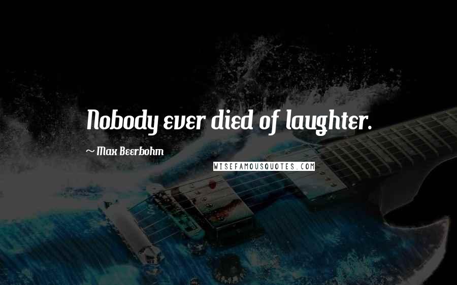 Max Beerbohm Quotes: Nobody ever died of laughter.