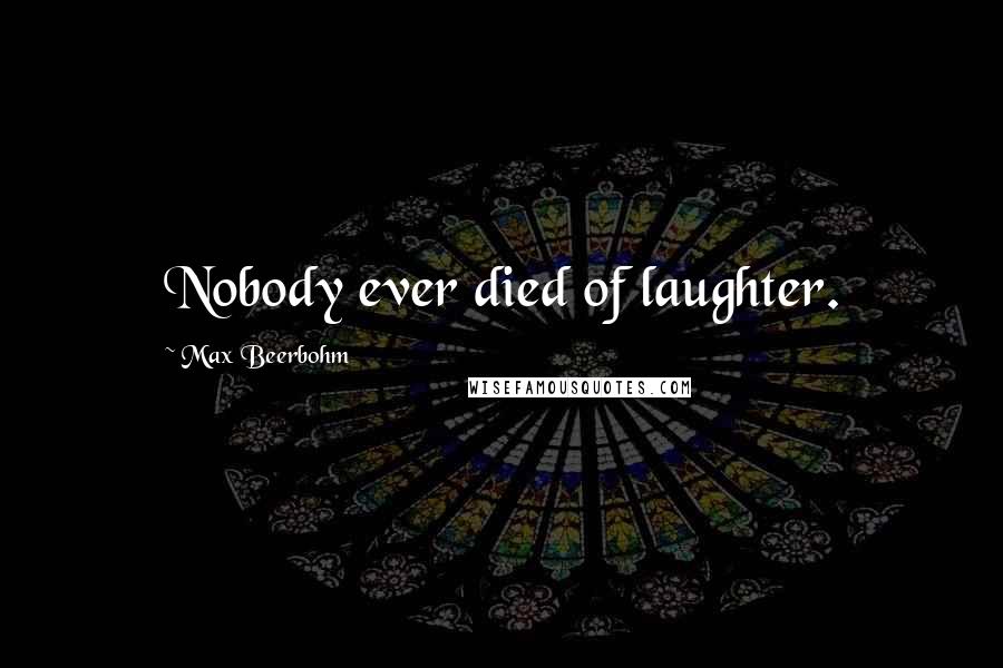 Max Beerbohm Quotes: Nobody ever died of laughter.