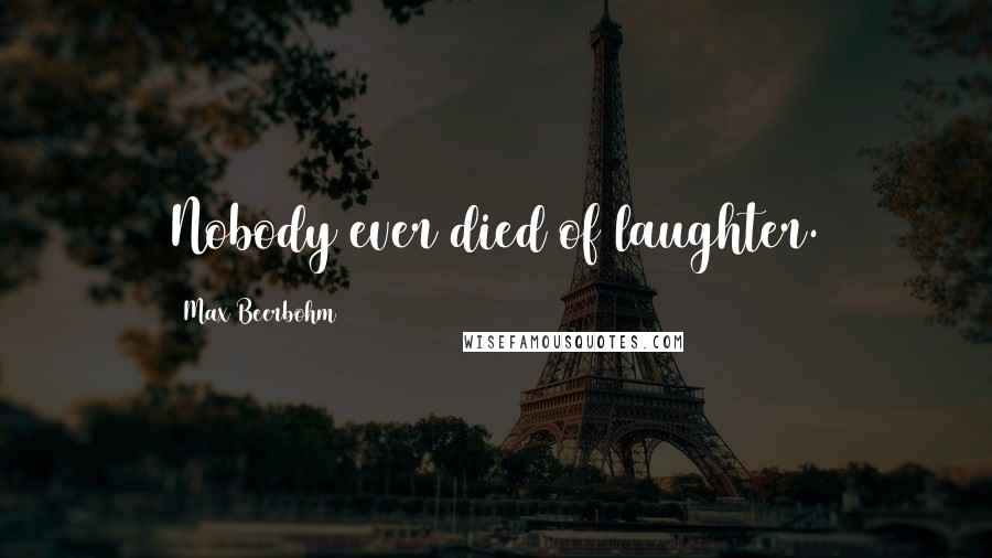 Max Beerbohm Quotes: Nobody ever died of laughter.