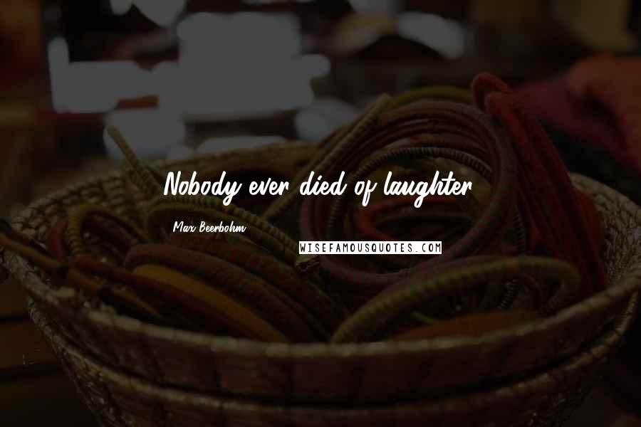 Max Beerbohm Quotes: Nobody ever died of laughter.