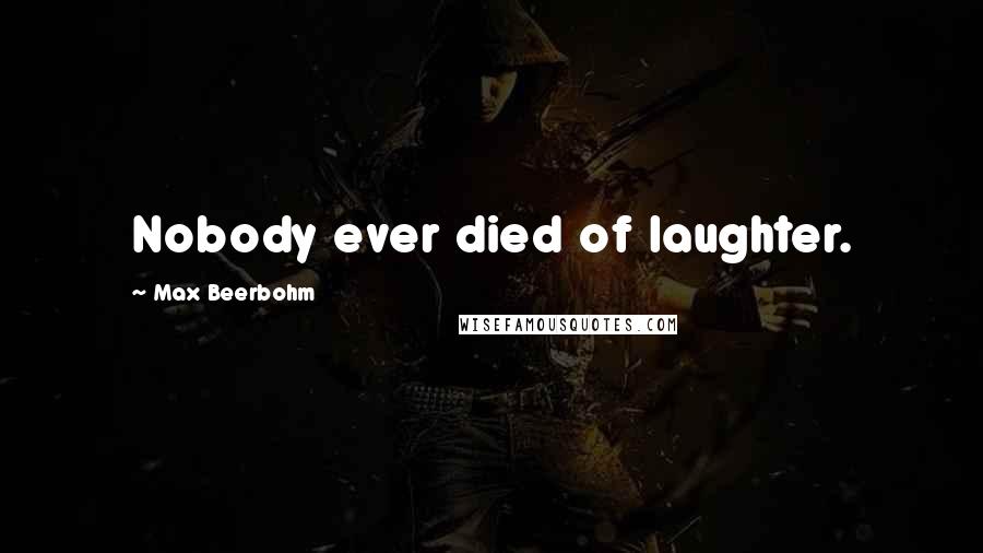 Max Beerbohm Quotes: Nobody ever died of laughter.