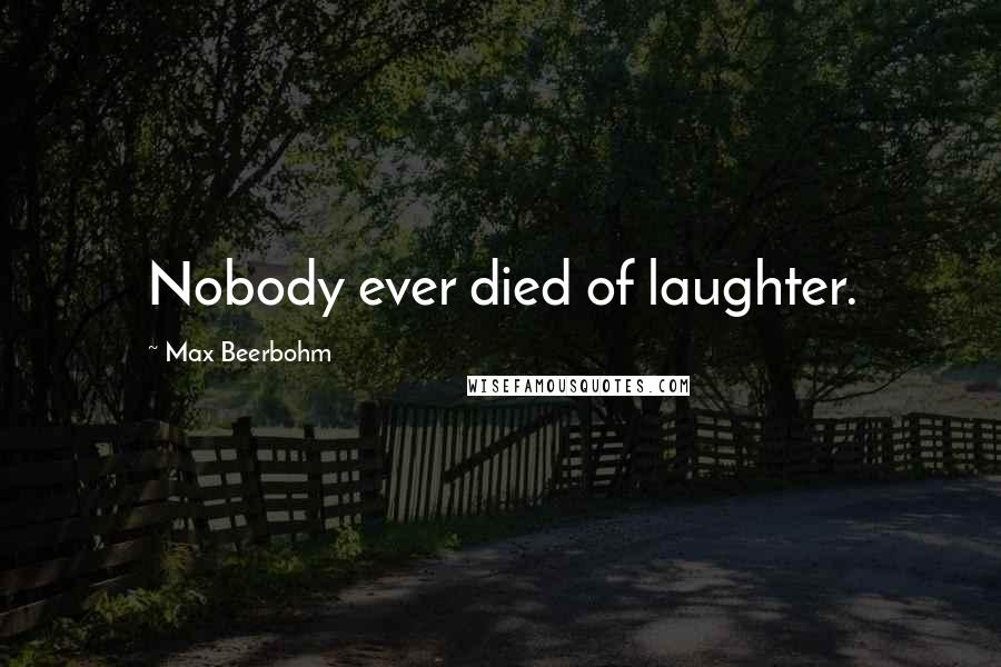 Max Beerbohm Quotes: Nobody ever died of laughter.