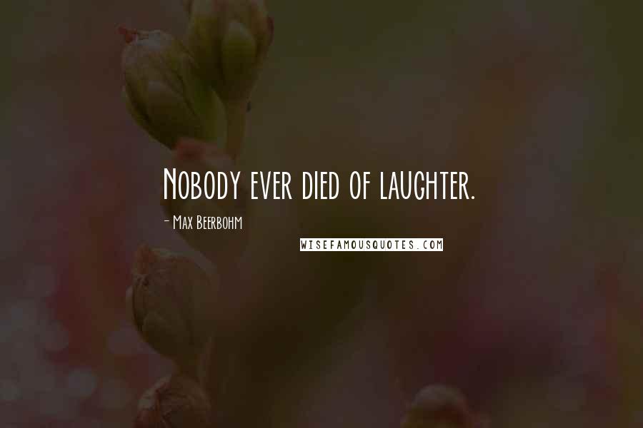 Max Beerbohm Quotes: Nobody ever died of laughter.