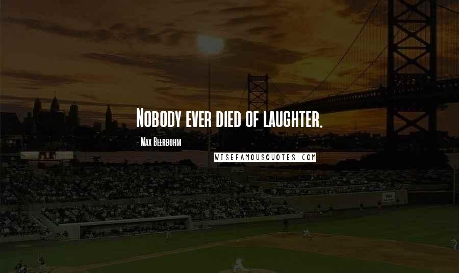 Max Beerbohm Quotes: Nobody ever died of laughter.