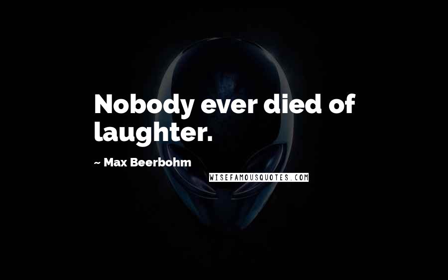 Max Beerbohm Quotes: Nobody ever died of laughter.