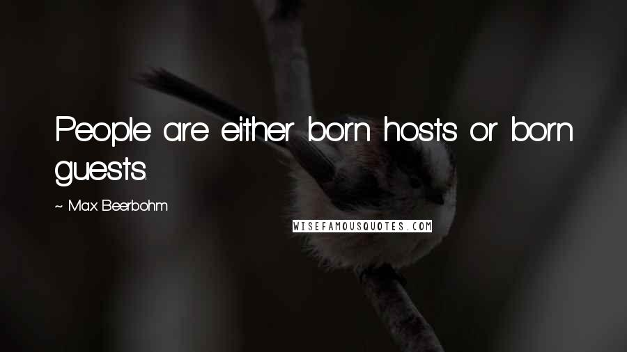 Max Beerbohm Quotes: People are either born hosts or born guests.