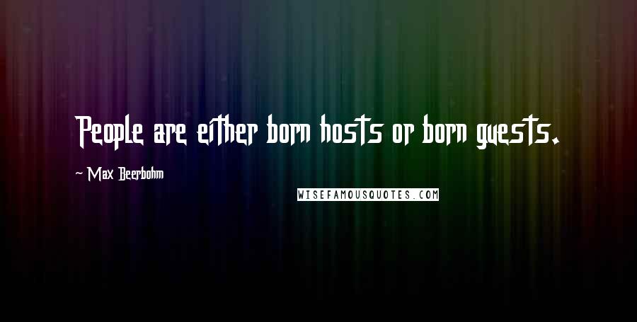 Max Beerbohm Quotes: People are either born hosts or born guests.