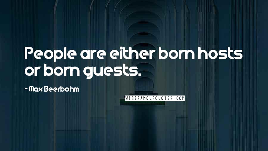 Max Beerbohm Quotes: People are either born hosts or born guests.