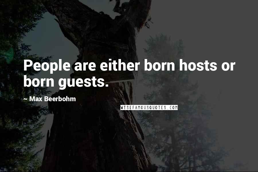 Max Beerbohm Quotes: People are either born hosts or born guests.