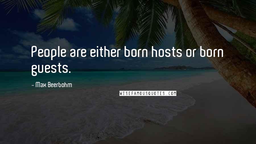 Max Beerbohm Quotes: People are either born hosts or born guests.