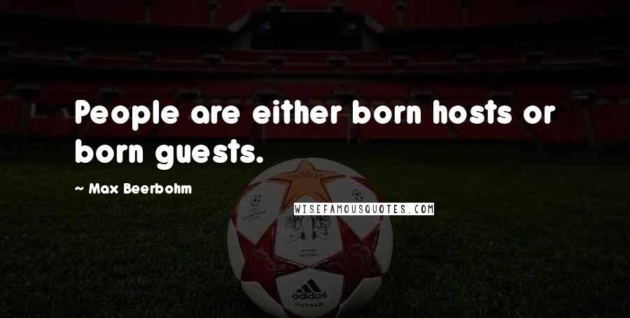 Max Beerbohm Quotes: People are either born hosts or born guests.