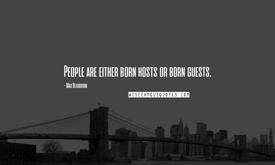 Max Beerbohm Quotes: People are either born hosts or born guests.