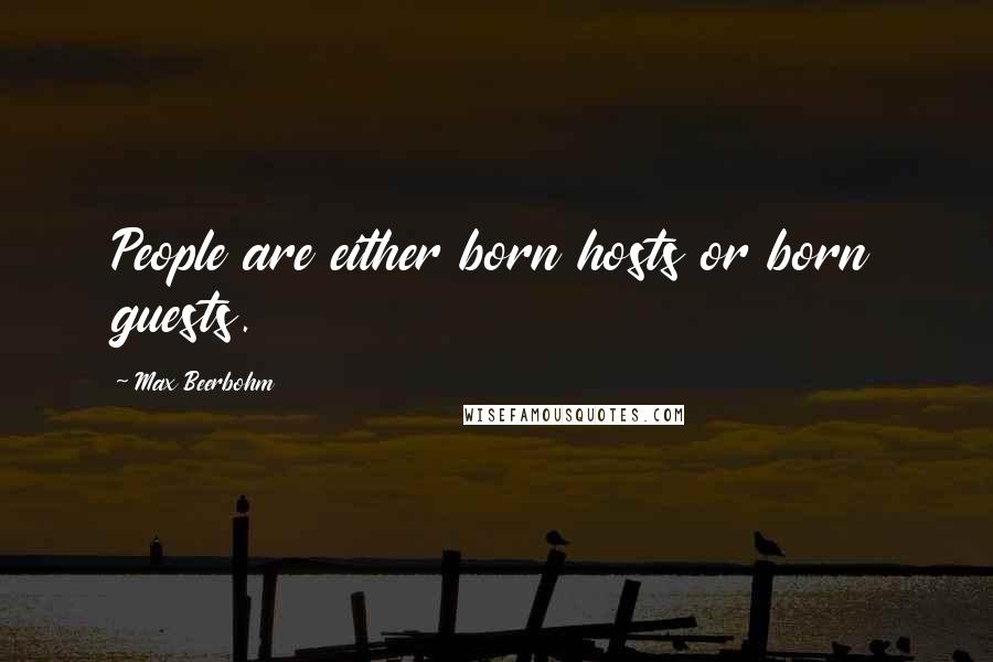 Max Beerbohm Quotes: People are either born hosts or born guests.