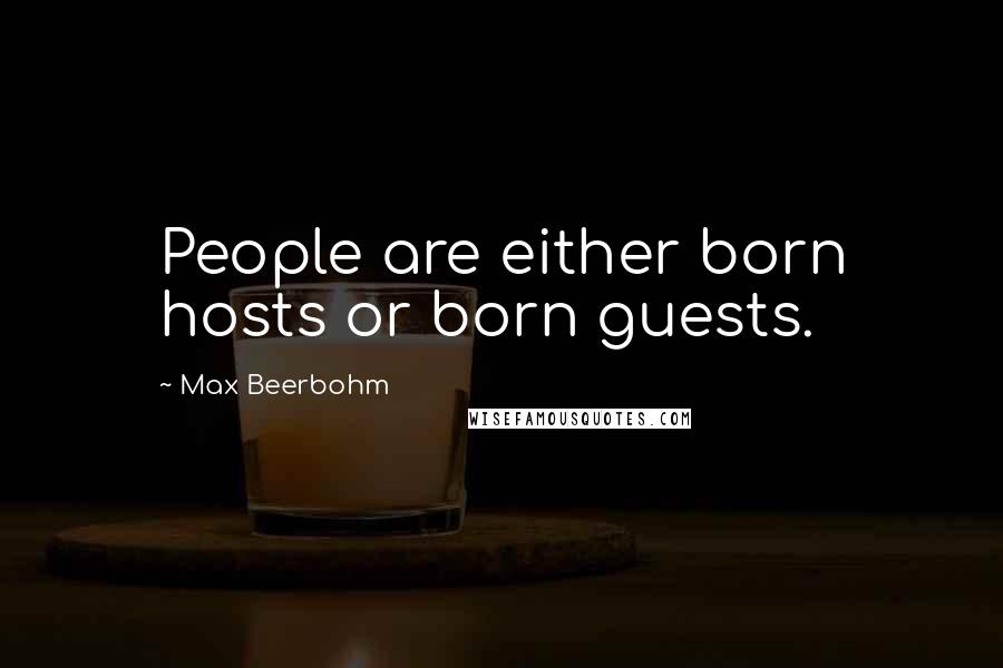 Max Beerbohm Quotes: People are either born hosts or born guests.